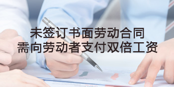 未簽訂書(shū)面勞動合同 需向勞動者支付雙倍工(gōng)資
